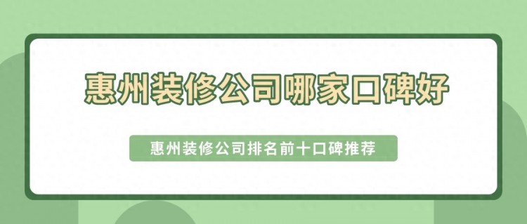 惠州装修公司哪家口碑好？惠州装修公司排名前十口碑推荐（价格）