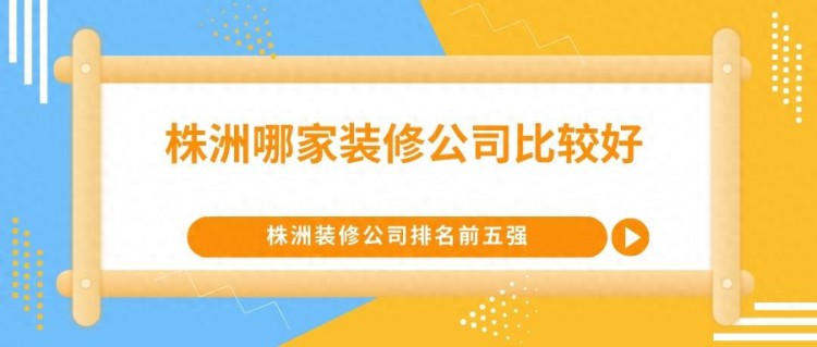 株洲哪家装修公司比较好株洲装修公司排名推荐口碑前五强