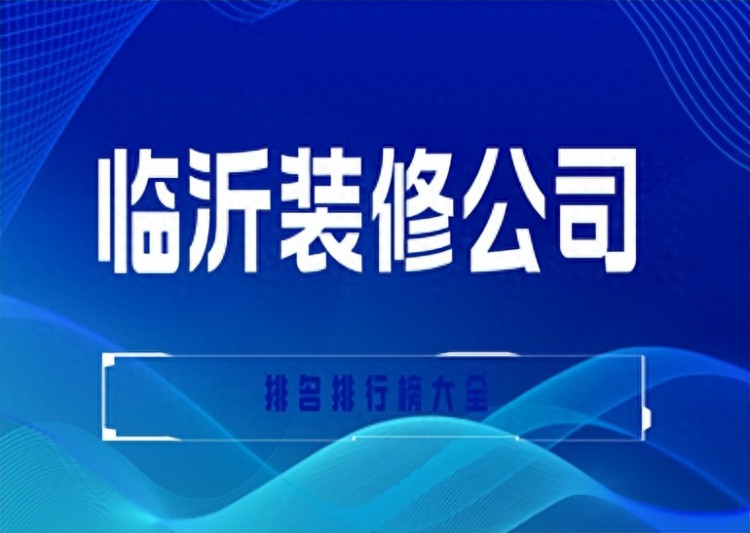 临沂装修公司排名排行榜大全(口碑排行前五)