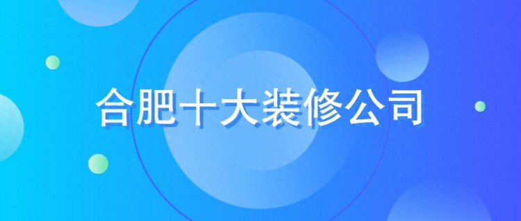 2023年合肥装修公司排名（前十强）