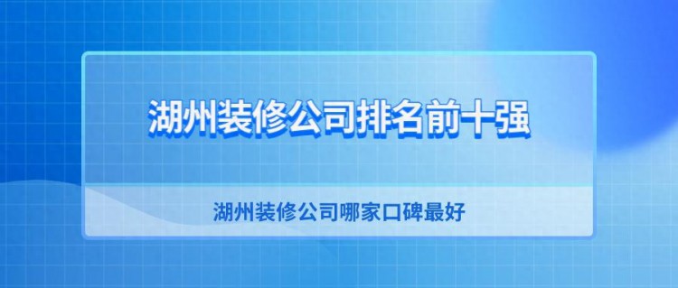 湖州装修公司排名前十强实力推荐湖州装修公司哪家口碑最好