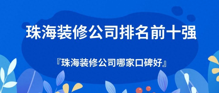 珠海装修公司排名前十强（综合分析），珠海装修公司哪家口碑好？