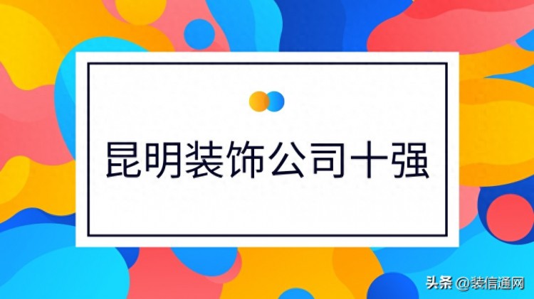 2023年昆明十大实力家装公司排名靠谱前10强