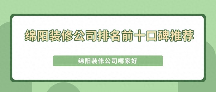 绵阳装修公司排名前十口碑推荐，绵阳装修公司哪家好？