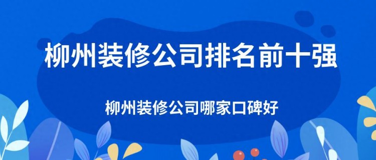 柳州装修公司排名前十强揭晓！哪家口碑最好？（综合实力对比）