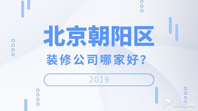 北京朝阳区装修公司哪家好这几家公司一定要知道