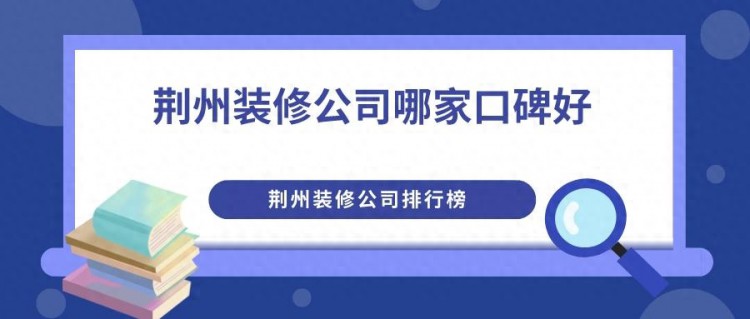 荆州装修公司哪家口碑好？荆州装修公司排行榜