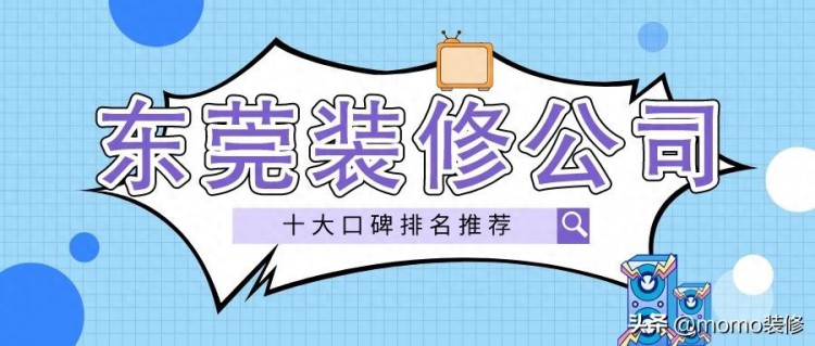 东莞装修公司十大口碑排名推荐一文了解东莞装修口碑哪家好