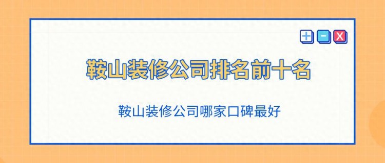 鞍山装修公司排名前十名，鞍山装修公司哪家口碑最好